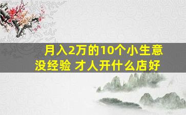 月入2万的10个小生意没经验 才人开什么店好